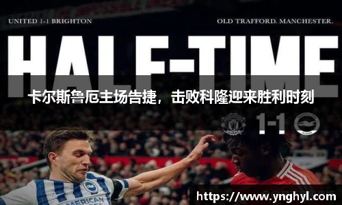 卡尔斯鲁厄主场告捷，击败科隆迎来胜利时刻