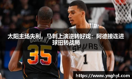 太阳主场失利，马刺上演逆转好戏：阿德接连进球扭转战局