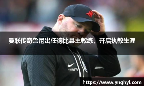 曼联传奇鲁尼出任德比县主教练，开启执教生涯