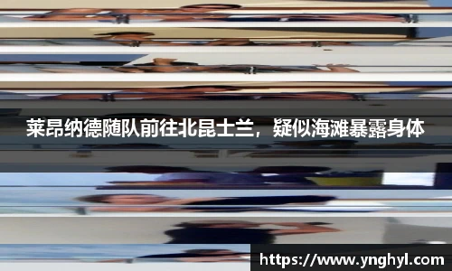 莱昂纳德随队前往北昆士兰，疑似海滩暴露身体