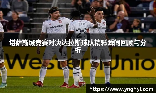 堪萨斯城竞赛对决达拉斯球队精彩瞬间回顾与分析