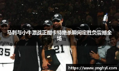 马刺与小牛激战正酣卡特绝杀瞬间定胜负震撼全场