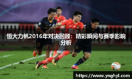 恒大力帆2016年对决回顾：精彩瞬间与赛季影响分析